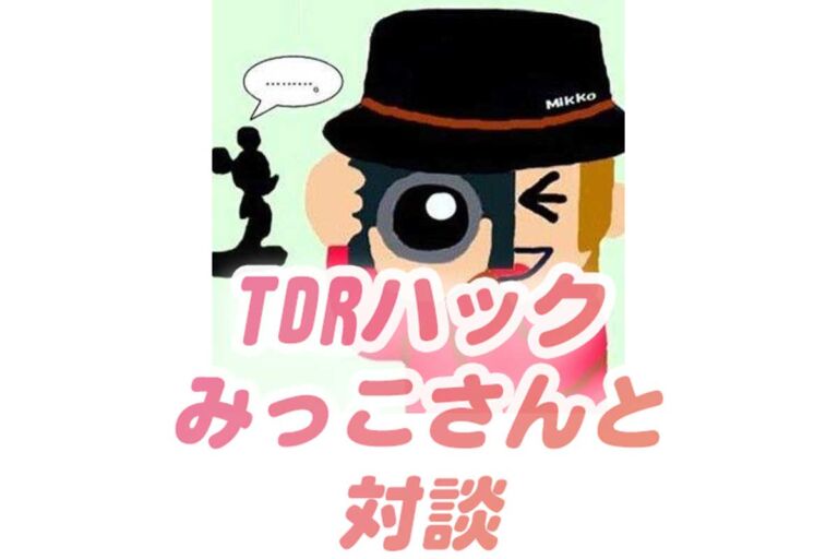 【ＴＤＲハック みっこさん】とユニバ・ディズニー対談