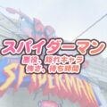 「USJスパイダーマン」ついに運営終了！隠れキャラやトリビアも紹介