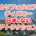 【カリフォルニアディズニー 】人気アトラクション一覧♪日本にない体験したいオススメを紹介