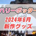 【USJ】ハリーポッター新作グッズ情報2024年6月