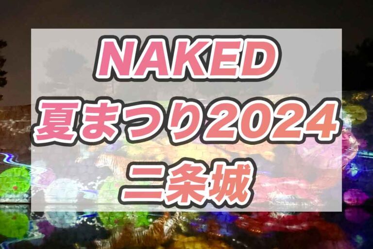 光が織り成す夜の祭典！NAKED夏まつり2024世界遺産•二条城 おすすめポイントを紹介