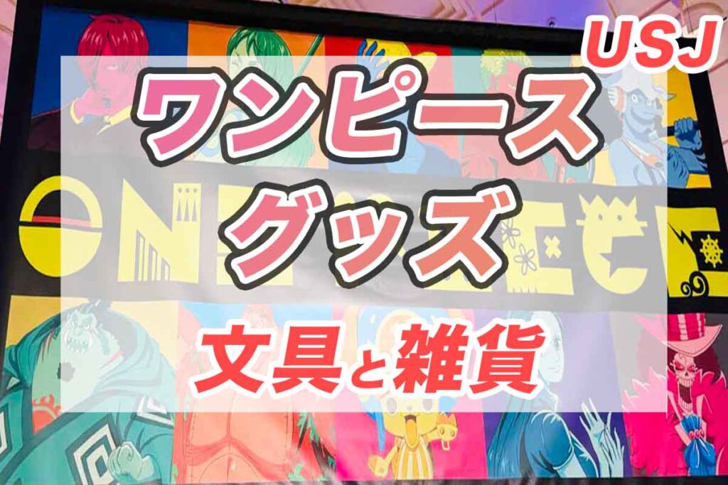 2024年USJワンピースグッズ特集「文具と雑貨が熱い！」