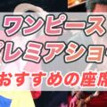 ワンピースファン必見！USJプレミアショー2024の楽しみ方と座席ガイド