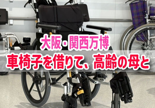 大阪・関西万博　車椅子をレンタル。高齢者と回り方