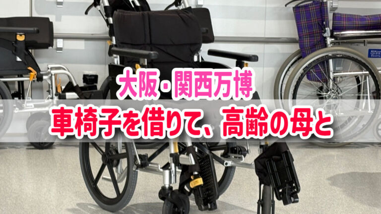 大阪・関西万博　車椅子をレンタル。高齢者と回り方