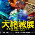 【大絶滅展】恐竜だけじゃない!生命の歴史を変えた「ビッグファイブ」に迫る!